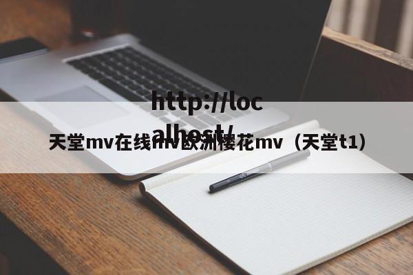 天堂mv在线mv欧洲樱花mv(天堂t1)